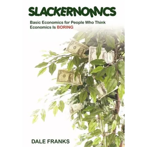 Slackernomics: Basic Economics for People Who Think Economics is Boring