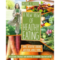 A New View of Healthy Eating: Simple Intuitive Cooking with Real Whole Foods