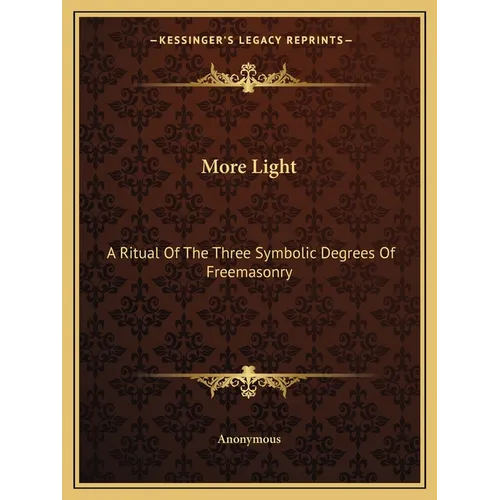 More Light: A Ritual Of The Three Symbolic Degrees Of Freemasonry