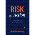 Risk in Action: The Leader's Guide to Act with Clarity