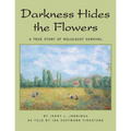 Darkness Hides the Flowers: A True Story of Holocaust Survival