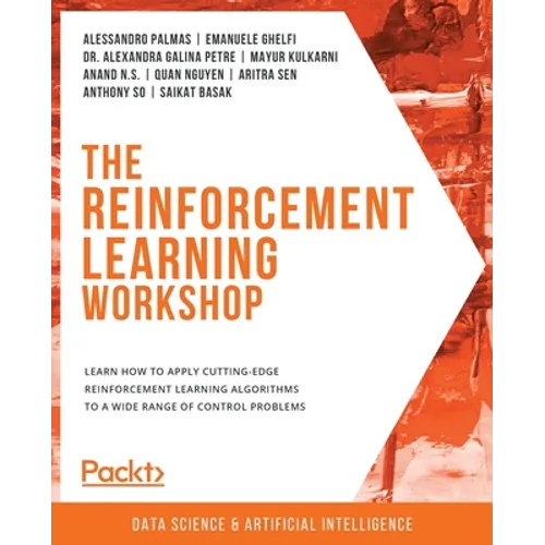 The Reinforcement Learning Workshop: Learn how to apply cutting-edge reinforcement learning algorithms to a wide range of control problems