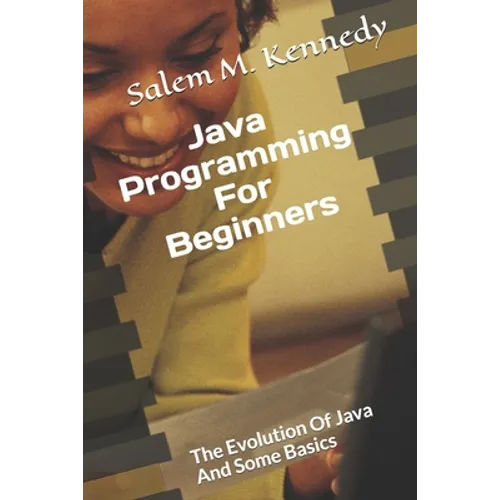Java Programming For Beginners: The Evolution Of Java And Some Basics