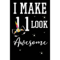 I Make 11 Look Awesome: 11 Year Old Boy Or Girl Birthday Gift. 11th Birthday Party Decoration & Present