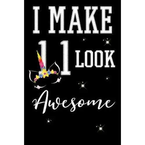 I Make 11 Look Awesome: 11 Year Old Boy Or Girl Birthday Gift. 11th Birthday Party Decoration & Present
