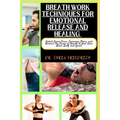Breath Work Techniques for Emotional Release and Healing: Unlock Inner Peace, Overcome Stress, and Harness the Power of Breath to Heal Your Mind, Body