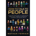 How to talk to people: A step-by-step Guide to Communicate Effectively, Improve Confidence, Charisma and Social Skills