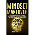 Mindset Makeover: Understand the Neuroscience of Mindset, Improve Self-Image, Master Routines for a Whole New Mind, & Reach your Full Human Potential