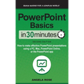 PowerPoint Basics In 30 Minutes: How to make effective PowerPoint presentations using a PC, Mac, PowerPoint Online, or the PowerPoint app