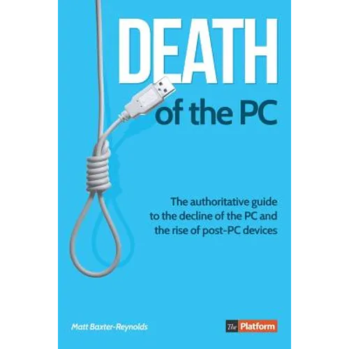 Death of the PC: The authoritative guide to the decline of the PC and the rise of post-PC devices
