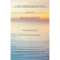 The Preservation of the Agile Heart: From Mindset to Consciousness