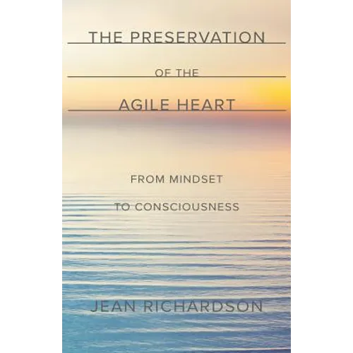 The Preservation of the Agile Heart: From Mindset to Consciousness