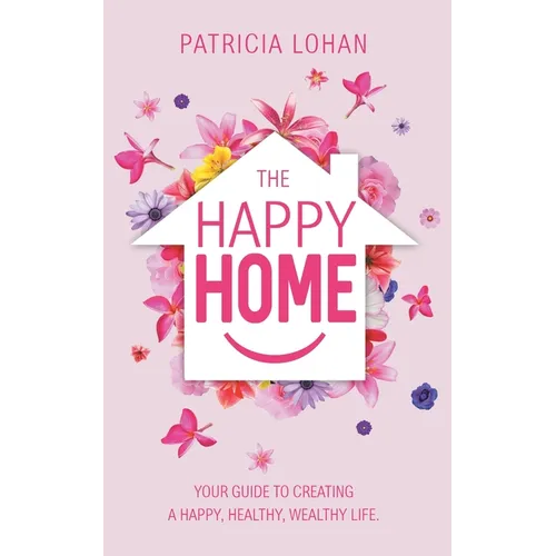 The Happy Home: Your Guide to Creating a Happy, Healthy, Wealthy Life