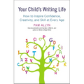 Your Child's Writing Life: How to Inspire Confidence, Creativity, and Skill at Every Age