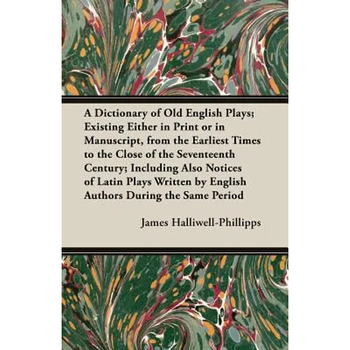 A Dictionary of Old English Plays; Existing Either in Print or in Manuscript, from the Earliest Times to the Close of the Seventeenth Century; Inclu