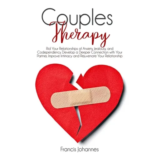 Couples Therapy: Rid Your Relationships of Anxiety, Jealousy, and Codependency. Develop a Deeper Connection with Your Partner, Improve