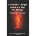 Advanced EFT Scripts to Heal and Align The Chakras: Purify, Balance and Elevate Your Chakras and Heal Your Mind, Body and Spirit