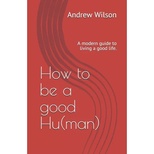 How to be a good Hu(man): A modern guide to living a good life.
