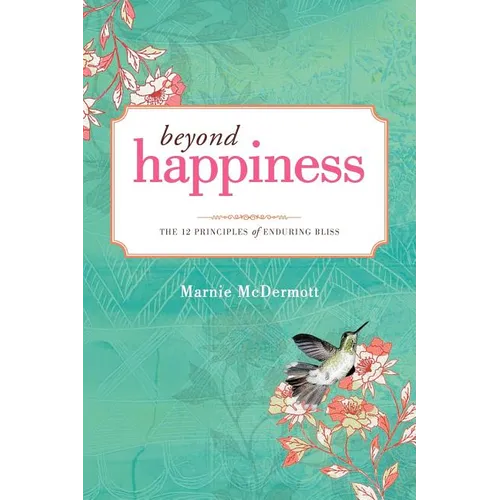 Beyond Happiness: The 12 Principles of Enduring Bliss