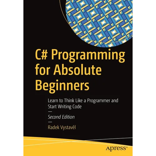 C# Programming for Absolute Beginners: Learn to Think Like a Programmer and Start Writing Code