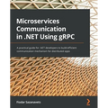 Microservices Communication in .NET Using gRPC: A practical guide for .NET developers to build efficient communication mechanism for distributed apps