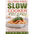 Gluten Free: Gluten Free Slow Cooker Recipes - Simple, Quick And Delicious Gluten Free Slow Cooker Recipes For Beginners