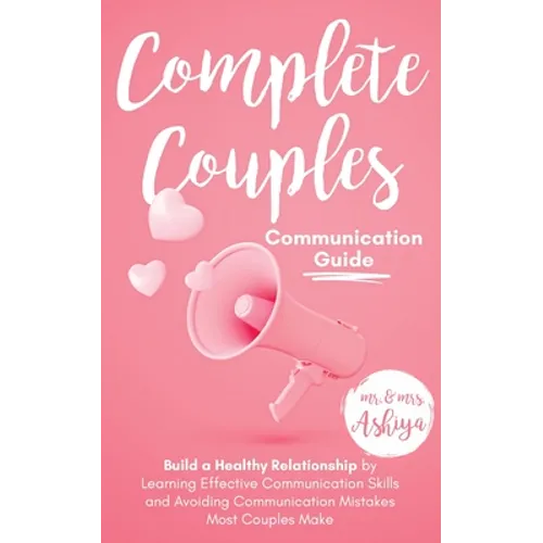 Complete Couples Communication Guide: Build a Healthy Relationship by Learning Effective Communication Skills and Avoiding Communication Mistakes Most