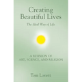 Creating Beautiful Lives: The Ideal Way of Life - A Reunion of Art, Science, and Religion