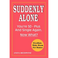 Suddenly Alone: You're 50 - Plus and Single Again, Now What?