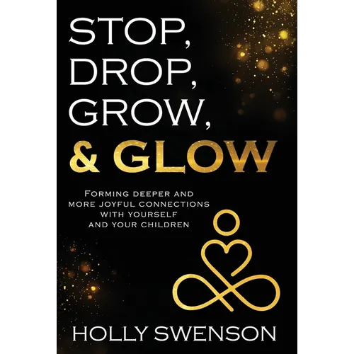 Stop, Drop, Grow, & Glow: Forming Deeper and More Joyful Connections with Yourself and Your Children