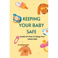 Keeping Your Baby Safe: Guide On How To Keep Your Infant Safe
