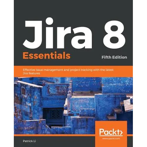 Jira 8 Essentials: Effective issue management and project tracking with the latest Jira features