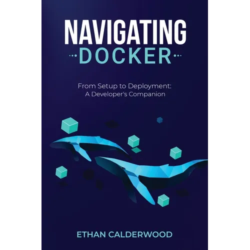 Navigating Docker: From Setup to Deployment: A Developer's Companion