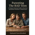 Parenting The RAD Teen: A Trauma-Informed Guide to Reactive Attachment Disorder in Adolescence
