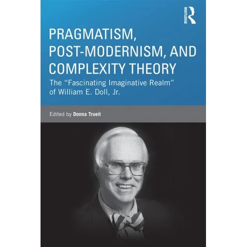 Pragmatism, Post-modernism, and Complexity Theory: The "Fascinating Imaginative Realm" of William E. Doll, Jr.
