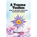 A Trauma Toolbox: How to Include Your Soul in Healing Trauma: How to Include Your Soul in Healing Trauma