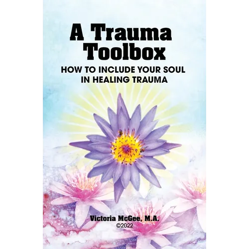 A Trauma Toolbox: How to Include Your Soul in Healing Trauma: How to Include Your Soul in Healing Trauma