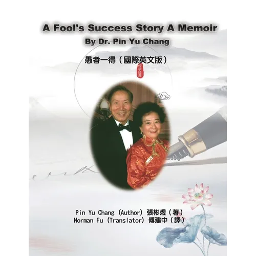 A Fool's Success Story - A Memoir By Dr. Pin Yu Chang: 愚者一得（國際英文版）