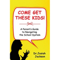 Come Get These Kids!: A Parent's Guide to Navigating the School System