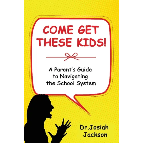 Come Get These Kids!: A Parent's Guide to Navigating the School System