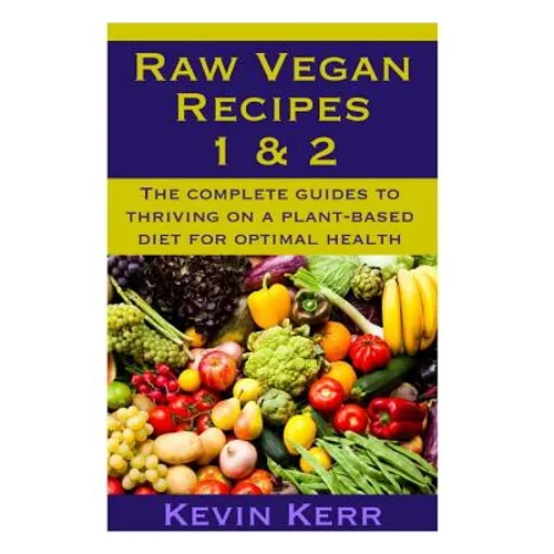 Raw Vegan Recipes 1 & 2: The complete guides to thriving on a plant-based diet for optimal physical health.