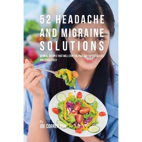 52 Headache and Migraine Solutions: 52 Meal Recipes That Will Stop the Pain and Suffering Fast and Effectively