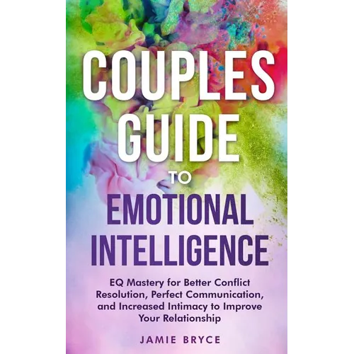 Couples Guide to Emotional Intelligence: Eq Mastery for Better Conflict Resolution, Perfect Communication, and Increased Intimacy to Improve Your Rela