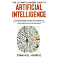 The Ultimate Modern Guide to Artificial Intelligence: Including Machine Learning, Deep Learning, IoT, Data Science, Robotics, The Future of Jobs, Requ