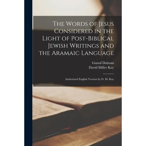 The Words of Jesus Considered in the Light of Post-Biblical Jewish Writings and the Aramaic Language: Authorized English Version by D. M. Kay