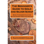 The Beginner's Guide to Gold and Silver Scrap: Basic Fundamentals for Buying Scrap Precious Metals - Paperback