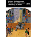 William Shakespeare's The Two Noble Kinsmen: A Retelling in Prose