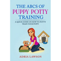 The ABCs Of Puppy Potty Training: A Quick Guide On How To Potty Train Your Puppy