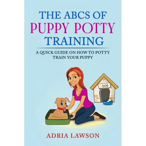 The ABCs Of Puppy Potty Training: A Quick Guide On How To Potty Train Your Puppy