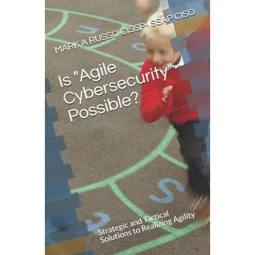 Is Agile Cybersecurity Possible?: Strategic and Tactical Solutions to Realizing Agility